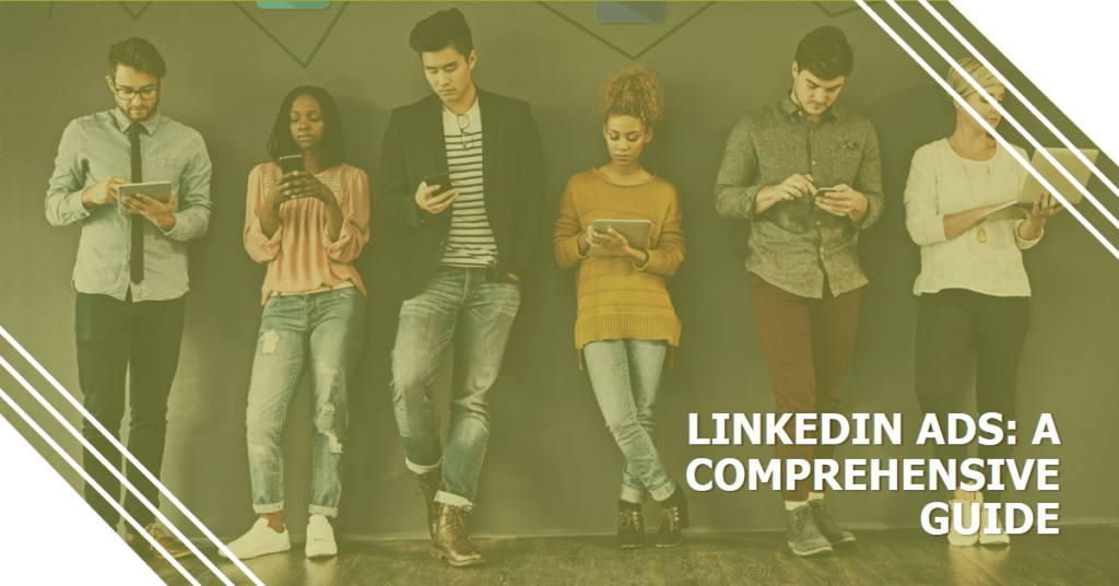 How LinkedIn Ads Work: A Comprehensive Guide 2 A group of five individuals standing side by side, each holding a mobile device, Overlaid text reads “LINKEDIN ADS: A COMPREHENSIVE GUIDE.