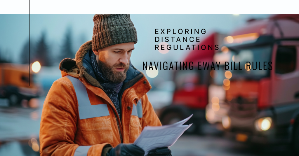 "A logistics professional in a winter jacket and beanie reviews paperwork outdoors, with trucks in the background. Text overlay reads 'Exploring Distance Regulations: Navigating Eway Bill Rules.'